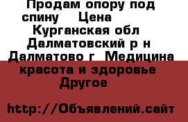 Продам опору под спину. › Цена ­ 2 000 - Курганская обл., Далматовский р-н, Далматово г. Медицина, красота и здоровье » Другое   